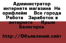 Администратор интернете магазина. Не орифлейм. - Все города Работа » Заработок в интернете   . Крым,Белогорск